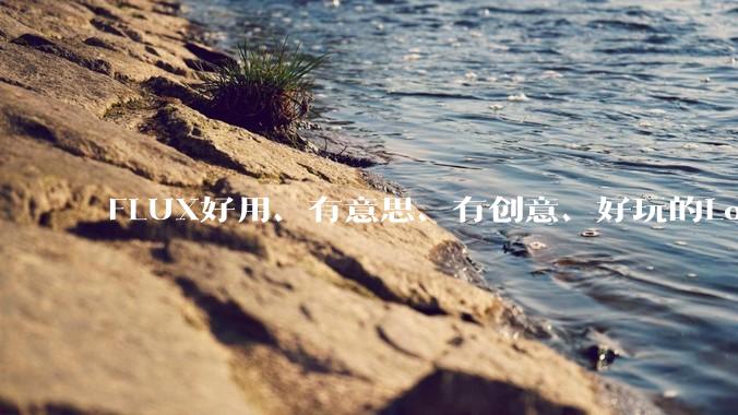 FLUX好用、有意思、有创意、好玩的Lora有推荐的吗？