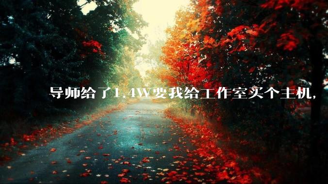导师给了1.4W要我给工作室买个主机，是整机还是自己配？
