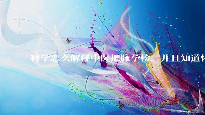 科学怎么解释中医把脉孕检，并且知道怀的男孩女孩？
