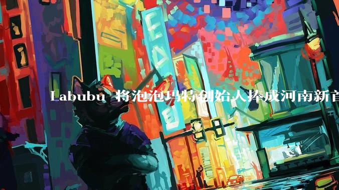Labubu 将泡泡玛特创始人捧成河南新首富，这个玩偶为何这么赚钱？潮玩圈还有下一个「泡泡玛特」吗？