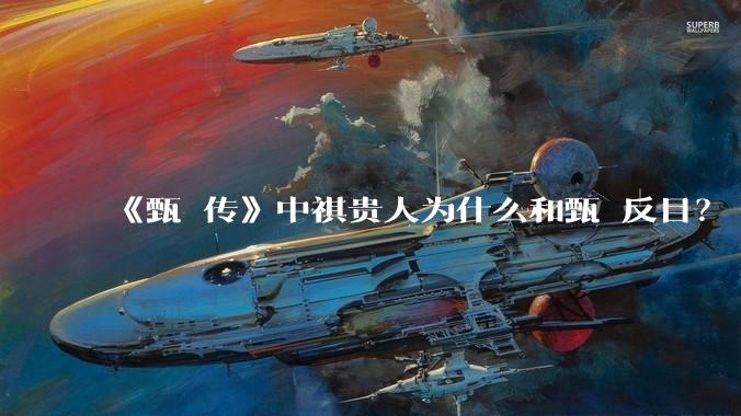 《甄嬛传》中祺贵人为什么和甄嬛反目？