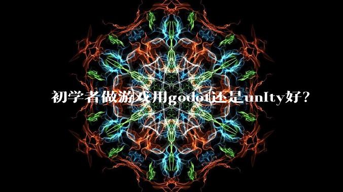 初学者做游戏用godot还是unity好？