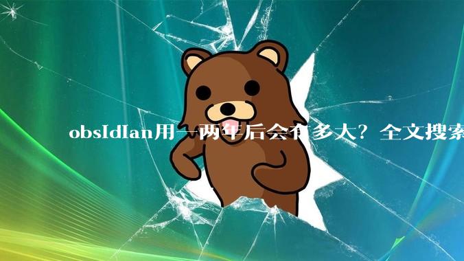 obsidian用一两年后会有多大？全文搜索还快吗？