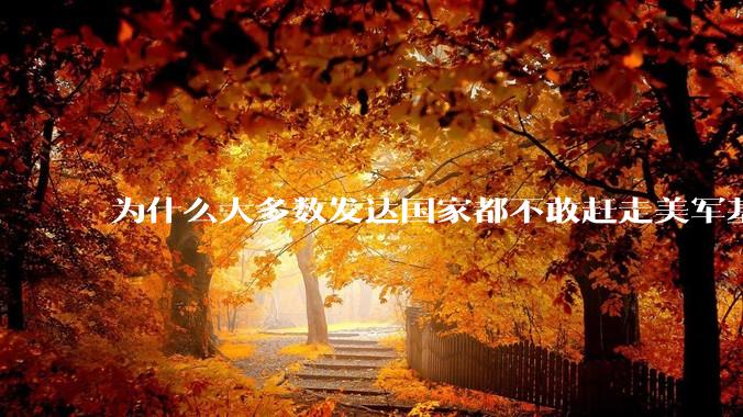为什么大多数发达国家都不敢赶走美军基地？